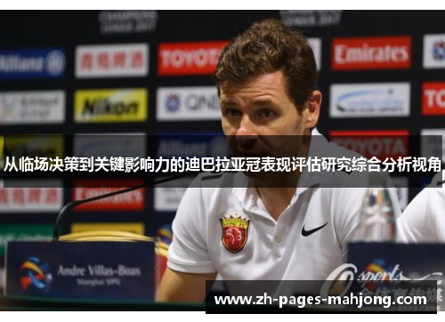 从临场决策到关键影响力的迪巴拉亚冠表现评估研究综合分析视角 从临场决策到关键影响力的迪巴拉亚冠表现评估研究综合分析视角