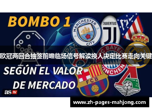 欧冠两回合抽签前瞻临场信号解读换人决定比赛走向关键