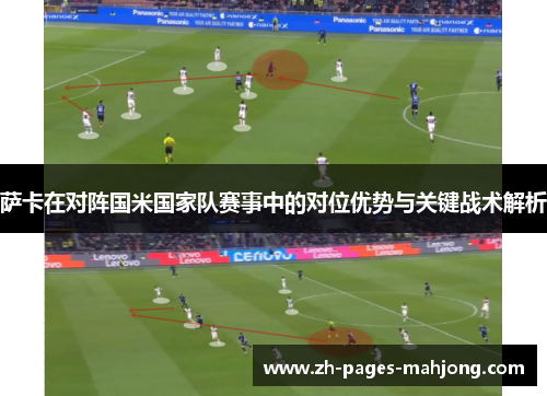 萨卡在对阵国米国家队赛事中的对位优势与关键战术解析 萨卡在对阵国米国家队赛事中的对位优势与关键战术解析