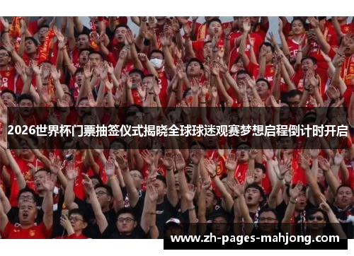 2026世界杯门票抽签仪式揭晓全球球迷观赛梦想启程倒计时开启 2026世界杯门票抽签仪式揭晓全球球迷观赛梦想启程倒计时开启