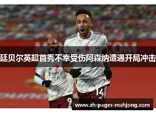 廷贝尔英超首秀不幸受伤阿森纳遭遇开局冲击