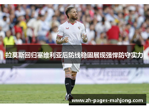 拉莫斯回归塞维利亚后防线稳固展现强悍防守实力 拉莫斯回归塞维利亚后防线稳固展现强悍防守实力