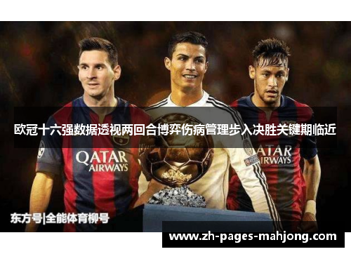 欧冠十六强数据透视两回合博弈伤病管理步入决胜关键期临近 欧冠十六强数据透视两回合博弈伤病管理步入决胜关键期临近