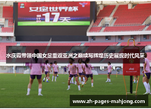 水庆霞带领中国女足重返亚洲之巅续写辉煌历史展现时代风采 水庆霞带领中国女足重返亚洲之巅续写辉煌历史展现时代风采
