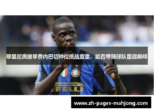 穆里尼奥接掌费内巴切帅位挑战重重,能否带领球队重返巅峰 穆里尼奥接掌费内巴切帅位挑战重重,能否带领球队重返巅峰