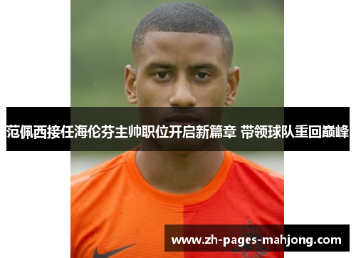 范佩西接任海伦芬主帅职位开启新篇章 带领球队重回巅峰 范佩西接任海伦芬主帅职位开启新篇章 带领球队重回巅峰