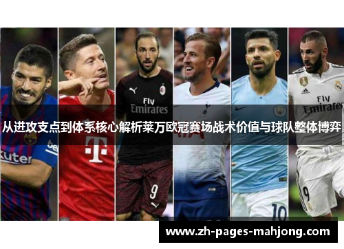 从进攻支点到体系核心解析莱万欧冠赛场战术价值与球队整体博弈