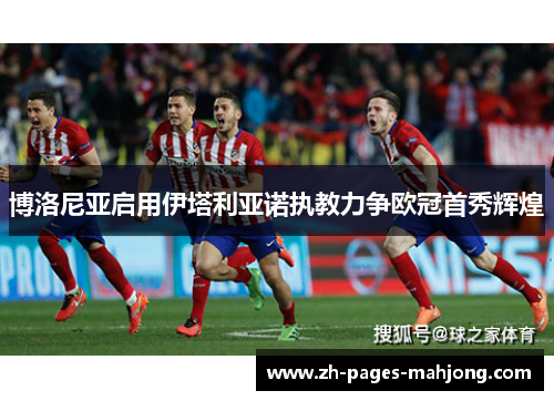 博洛尼亚启用伊塔利亚诺执教力争欧冠首秀辉煌