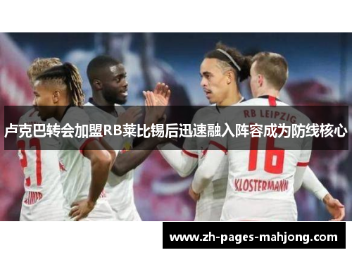 卢克巴转会加盟RB莱比锡后迅速融入阵容成为防线核心