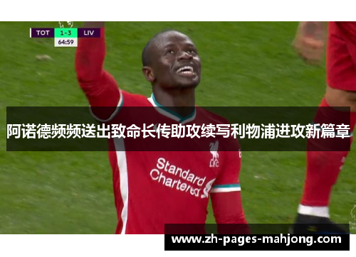 阿诺德频频送出致命长传助攻续写利物浦进攻新篇章 阿诺德频频送出致命长传助攻续写利物浦进攻新篇章