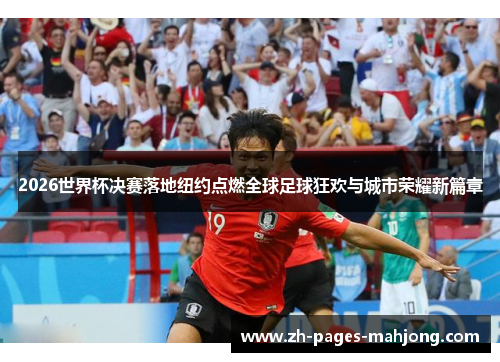 2026世界杯决赛落地纽约点燃全球足球狂欢与城市荣耀新篇章 2026世界杯决赛落地纽约点燃全球足球狂欢与城市荣耀新篇章