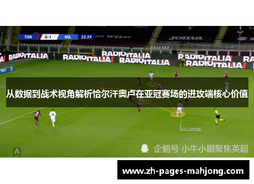 从数据到战术视角解析恰尔汗奥卢在亚冠赛场的进攻端核心价值