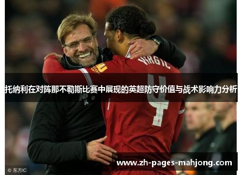 托纳利在对阵那不勒斯比赛中展现的英超防守价值与战术影响力分析