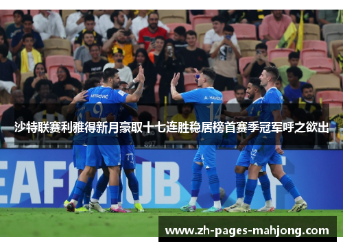 沙特联赛利雅得新月豪取十七连胜稳居榜首赛季冠军呼之欲出 沙特联赛利雅得新月豪取十七连胜稳居榜首赛季冠军呼之欲出