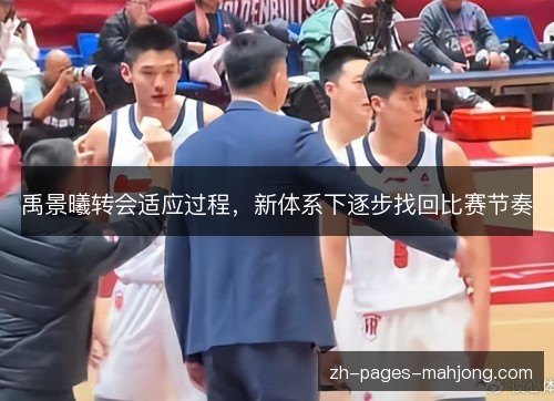 禹景曦转会适应过程,新体系下逐步找回比赛节奏 禹景曦转会适应过程,新体系下逐步找回比赛节奏