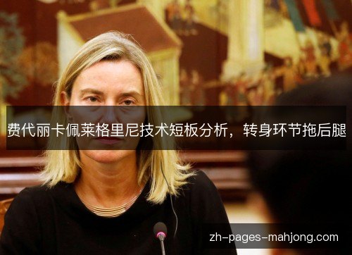 费代丽卡佩莱格里尼技术短板分析,转身环节拖后腿 费代丽卡佩莱格里尼技术短板分析,转身环节拖后腿